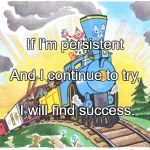 PERSIST | If I'm persistent; And I continue to try, I will find success. | image tagged in persist | made w/ Imgflip meme maker