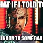 Warf you lookin’ at? | WHAT IF I TOLD YOU; YOU KLINGON TO SOME BAD PUNS. | image tagged in klingon,bad puns,good puns | made w/ Imgflip meme maker
