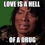 Rick James Cocaine is a Hell of a Drug | LOVE IS A HELL; OF A DRUG | image tagged in rick james cocaine is a hell of a drug | made w/ Imgflip meme maker