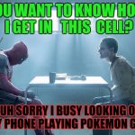 Joker and deadpool | YOU WANT TO KNOW HOW I GET IN   THIS  CELL? HUH SORRY I BUSY LOOKING ON MY PHONE PLAYING POKEMON GO!! | image tagged in joker and deadpool | made w/ Imgflip meme maker