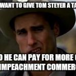 Almost politically correct Sheriff Hartwell | SO THEY WANT TO GIVE TOM STEYER A TAX BREAK; SO HE CAN PAY FOR MORE OF THEM IMPEACHMENT COMMERCIALS? | image tagged in almost politically correct sheriff hartwell,memes | made w/ Imgflip meme maker
