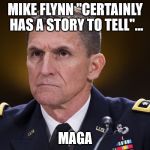 Michael Flynn | MIKE FLYNN "CERTAINLY HAS A STORY TO TELL"... MAGA | image tagged in michael flynn | made w/ Imgflip meme maker