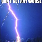 lightning | SOMEONE SAID IT CAN'T GET ANY WORSE | image tagged in lightning | made w/ Imgflip meme maker