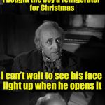 Bah, Punbug | I bought the boy a refrigerator for Christmas; I can’t wait to see his face light up when he opens it | image tagged in ebenezer scrooge puns,memes,bad pun,refrigerator,christmas | made w/ Imgflip meme maker