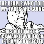 What do I think of the tax plan? Ask me in 2 years. | THE PEOPLE WHO TOLD ME MY TAXES ARE GOING UP; ALSO TOLD ME THE STOCK MARKET WOULD CRASH IF TRUMP GOT ELECTED | image tagged in shrug cartoon | made w/ Imgflip meme maker