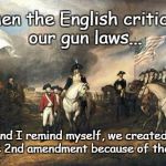 Gun Laws | When the English criticize our gun laws... and I remind myself, we created the 2nd amendment because of them! | image tagged in british surrender,freedom,gun rights,liberty,foreign critics | made w/ Imgflip meme maker