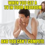When your TV gets all the attention | WHEN YOU GET A TV IN YOUR BEDROOM; AND YOU CAN'T COMPETE | image tagged in couple upset in bed | made w/ Imgflip meme maker