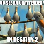 Mine Birds | WHEN YOU SEE AN UNATTENDED VEHICLE; IN DESTINY 2 | image tagged in mine birds | made w/ Imgflip meme maker