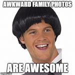 EYYYYYYY | AWKWARD FAMILY PHOTOS; ARE AWESOME | image tagged in eyyyyyyy | made w/ Imgflip meme maker