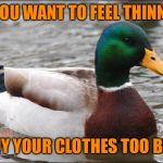 Good Advice mallard | IF YOU WANT TO FEEL THINNER; BUY YOUR CLOTHES TOO BIG | image tagged in good advice mallard | made w/ Imgflip meme maker