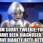 Thanks doc | IM SORRY TWEEKIE, YOU HAVE BEEN DIAGNOSED TO HAVE DIABETE-BETE-BETEES. | image tagged in tweekie,memer,go meme over there now,are you done meming yet,tweeki the beeker n,funny memes | made w/ Imgflip meme maker