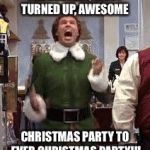 Buddy The Elf | THE BESTEST, MOST TURNED UP, AWESOME; CHRISTMAS PARTY TO EVER CHRISTMAS PARTY!!! | image tagged in buddy the elf | made w/ Imgflip meme maker