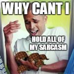 Why Cant I | WHY CANT I; HOLD ALL OF MY SARCASM | image tagged in why cant i,scumbag | made w/ Imgflip meme maker