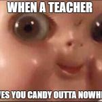 Hehe | WHEN A TEACHER; GIVES YOU CANDY OUTTA NOWHERE | image tagged in hehe | made w/ Imgflip meme maker