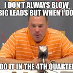 Butch Jones press | I DON'T ALWAYS BLOW BIG LEADS BUT WHEN I DO.. I DO IT IN THE 4TH QUARTER | image tagged in butch jones press | made w/ Imgflip meme maker
