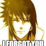 Sasuke | SORRY; I FORGOT YOU HAD FEELINGS | image tagged in sasuke | made w/ Imgflip meme maker