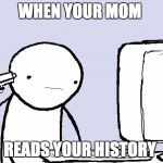 suicide computer guy | WHEN YOUR MOM; READS YOUR HISTORY | image tagged in suicide computer guy | made w/ Imgflip meme maker