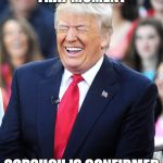 Trump laughing at liberals | THAT MOMENT; GORSUCH IS CONFIRMED | image tagged in trump laughing at liberals | made w/ Imgflip meme maker