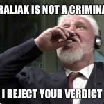 'I reject your verdict' | PRALJAK IS NOT A CRIMINAL; I REJECT YOUR VERDICT | image tagged in 'i reject your verdict' | made w/ Imgflip meme maker