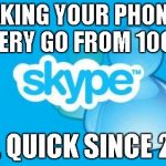 It's a hard life.... | MAKING YOUR PHONE'S BATTERY GO FROM 100 TO 0; REAL QUICK SINCE 2003 | image tagged in memes,skype | made w/ Imgflip meme maker