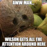 that tattoo of his | AWW MAN... WILSON GETS ALL THE ATTENTION AROUND HERE | image tagged in tropical depression,sad,tom hanks,wilson | made w/ Imgflip meme maker