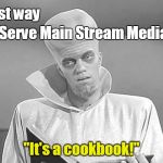 The Best Way to Serve Main Stream Media
 | Best way; To Serve Main Stream Media ... "It's a cookbook!" | image tagged in to serve man,mainstream media,cookbook | made w/ Imgflip meme maker