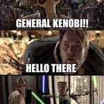 General Grevious | GENERAL KENOBI!! HELLO THERE | image tagged in general grevious | made w/ Imgflip meme maker