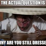 The Walking Dead Bed | THE ACTUAL QUESTION IS; WHY ARE YOU STILL DRESSED | image tagged in the walking dead bed | made w/ Imgflip meme maker