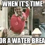 Carlton | WHEN IT'S TIME; FOR A WATER BREAK | image tagged in carlton | made w/ Imgflip meme maker