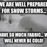 Snow Storm | WE ARE WELL PREPARED FOR SNOW STORMS... I HAVE SO MUCH FABRIC...
WE WILL NEVER BE COLD! | image tagged in snow storm | made w/ Imgflip meme maker