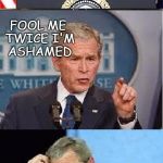 A Bush shouldn't talk | FOOL ME ONCE SHAME ON THEE; FOOL ME TWICE I'M ASHAMED; FOOL ME THREE TIMES IT'S A SHAME | image tagged in bush league,g busch,trump,president,captain | made w/ Imgflip meme maker