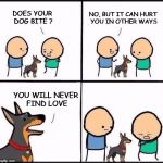 Just Freaking Ouch! | NO, BUT IT CAN HURT YOU IN OTHER WAYS; DOES YOUR DOG BITE ? YOU WILL NEVER FIND LOVE | image tagged in duz your dog bite,does he bite,hurt,love,holidays | made w/ Imgflip meme maker