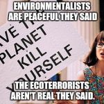 Kill yourself | ENVIRONMENTALISTS ARE PEACEFUL THEY SAID; THE ECOTERRORISTS AREN'T REAL THEY SAID. | image tagged in kill yourself,environmentalists,it will be fun they said | made w/ Imgflip meme maker