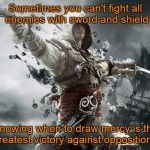 assassin creeds | Sometimes you can't fight all enemies with sword and shield; Knowing when to draw mercy is the greatest victory against opposition! | image tagged in assassin creeds | made w/ Imgflip meme maker