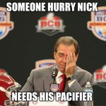 nick saban crying | SOMEONE HURRY NICK; NEEDS HIS PACIFIER | image tagged in nick saban crying | made w/ Imgflip meme maker