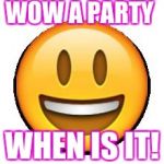 emoji | WOW A PARTY; WHEN IS IT! | image tagged in emoji | made w/ Imgflip meme maker