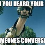 bf3 long neck  | WHEN YOU HEARD YOUR NAME; IN SOMEONES CONVERSATION | image tagged in bf3 long neck,memes,funny memes,true | made w/ Imgflip meme maker