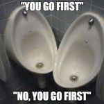 HOW DUMB WAS THE CREATOR OF THESE URINALS?!!!! | "YOU GO FIRST"; "NO, YOU GO FIRST" | image tagged in dumb urinals,funny,memes | made w/ Imgflip meme maker