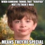 Annoyed | WHEN SOMEONE THINKS THAT "VERIFIED" NEXT TO THEIR E-MAIL; MEANS THEY'RE SPECIAL | image tagged in annoyed | made w/ Imgflip meme maker