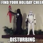 Vader elf | I FIND YOUR HOLIDAY CHEER; ..DISTURBING | image tagged in vader elf | made w/ Imgflip meme maker