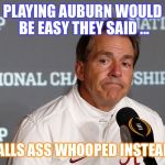 Auburn owns y’all  | PLAYING AUBURN WOULD BE EASY THEY SAID ... GOT YALLS ASS WHOOPED INSTEAD WDE | image tagged in auburn owns yall | made w/ Imgflip meme maker