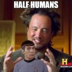 Half Vulcans | HALF HUMANS | image tagged in aliens spock,half half a meme,memers unite,the memeing of mime,we we we do we | made w/ Imgflip meme maker