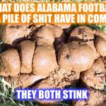 Alabama pile of shit  | WHAT DOES ALABAMA FOOTBALL AND A PILE OF SHIT HAVE IN COMMON? THEY BOTH STINK | image tagged in alabama pile of shit | made w/ Imgflip meme maker