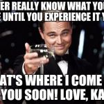 Gatsby toast  | YOU NEVER REALLY KNOW WHAT YOU DID TO SOMEONE UNTIL YOU EXPERIENCE IT YOURSELF. THAT'S WHERE I COME IN.  SEE YOU SOON! LOVE,
KARMA | image tagged in gatsby toast | made w/ Imgflip meme maker