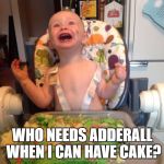 adderall | WHO NEEDS ADDERALL WHEN I CAN HAVE CAKE? | image tagged in adderall | made w/ Imgflip meme maker
