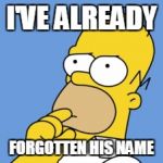 Homer simpson | I'VE ALREADY; FORGOTTEN HIS NAME | image tagged in homer simpson | made w/ Imgflip meme maker