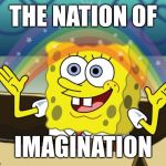 Where my memes are number one on page one | THE NATION OF; IMAGINATION | image tagged in imagine,imagination spongebob | made w/ Imgflip meme maker