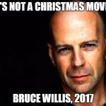 Bruce Willis Birthday Wish | "IT'S NOT A CHRISTMAS MOVIE."; BRUCE WILLIS, 2017 | image tagged in bruce willis birthday wish | made w/ Imgflip meme maker
