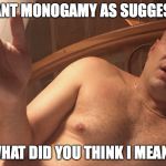 perplexed peyton | I MEANT MONOGAMY AS SUGGESTIVE; WHAT DID YOU THINK I MEANT | image tagged in perplexed peyton | made w/ Imgflip meme maker