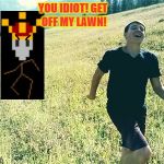 When you leak your emperor's adress to your friends | YOU IDIOT! GET OFF MY LAWN! | image tagged in garret frolicking through the grass,stick ranger,get off my lawn,too funny | made w/ Imgflip meme maker